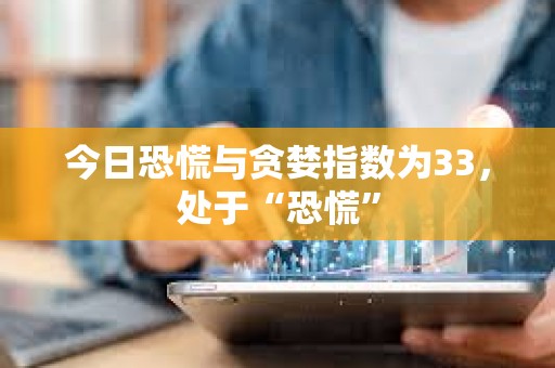 今日恐慌與貪婪指數為33，處于“恐慌”