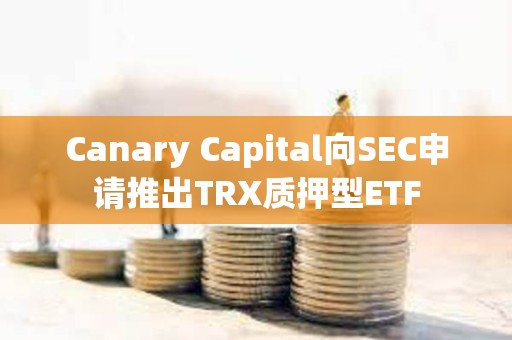 Canary Capital向SEC申請推出TRX質押型ETF
