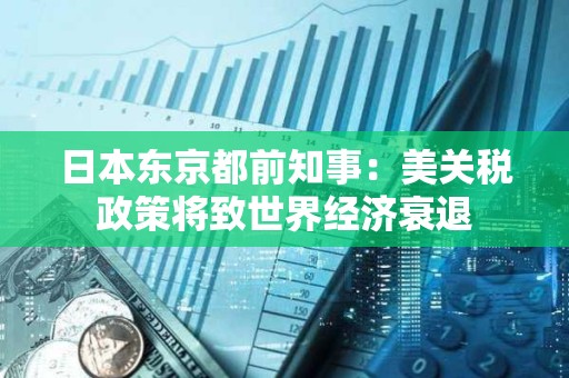 日本東京都前知事：美關稅政策將致世界經濟衰退