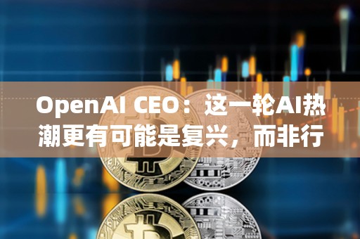 OpenAI CEO：這一輪AI熱潮更有可能是復興，而非行業革命