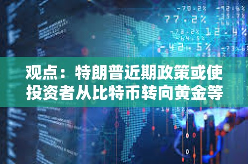 觀點：特朗普近期政策或使投資者從比特幣轉向黃金等更安全資產