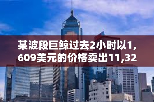 某波段巨鯨過去2小時以1,609美元的價格賣出11,328枚ETH