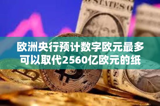 歐洲央行預計數字歐元最多可以取代2560億歐元的紙幣