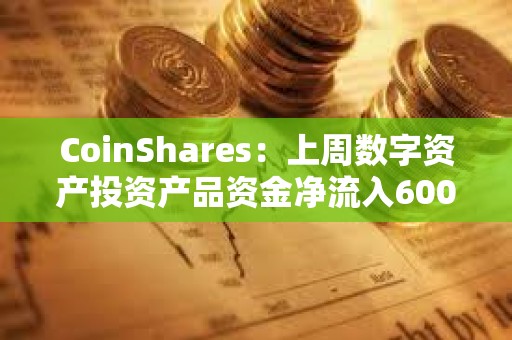 CoinShares：上周數字資產投資產品資金凈流入600萬美元