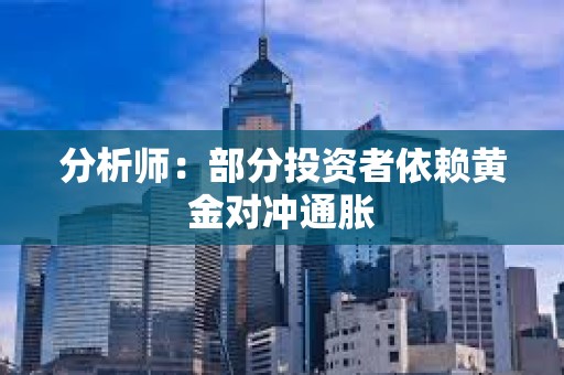 分析師：部分投資者依賴黃金對沖通脹