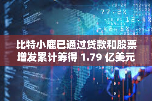 比特小鹿已通過貸款和股票增發累計籌得 1.79 億美元資金