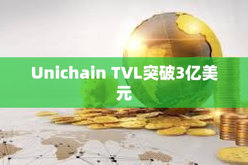 Unichain TVL突破3億美元