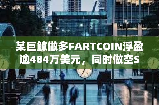 某巨鯨做多FARTCOIN浮盈逾484萬美元，同時做空SOL虧損47.1萬美元
