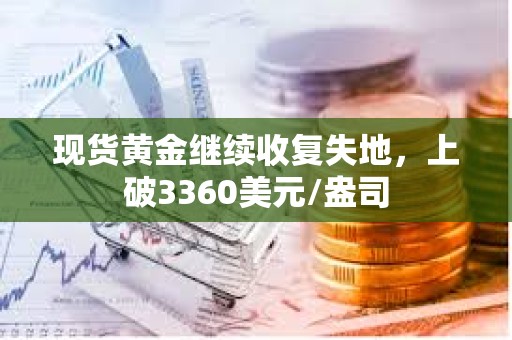 現貨黃金繼續收復失地，上破3360美元/盎司