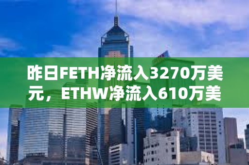 昨日FETH凈流入3270萬美元，ETHW凈流入610萬美元