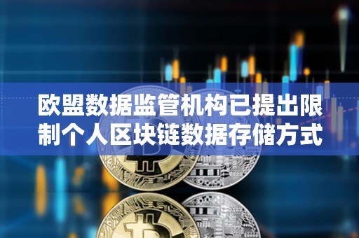 歐盟數據監管機構已提出限制個人區塊鏈數據存儲方式的規則