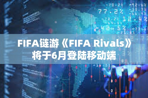 FIFA鏈游《FIFA Rivals》將于6月登陸移動端