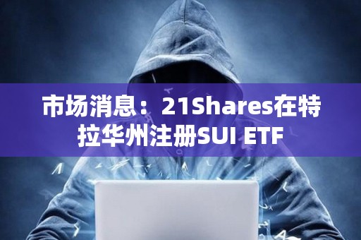 市場消息：21Shares在特拉華州注冊SUI ETF