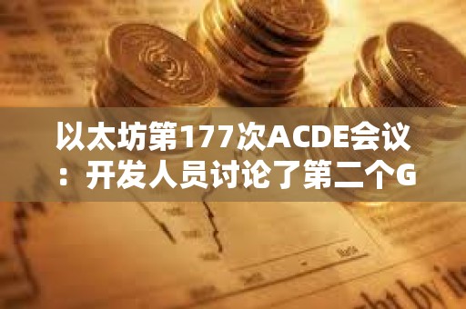 以太坊第177次ACDE會議：開發人員討論了第二個Goerli影子分叉的性能