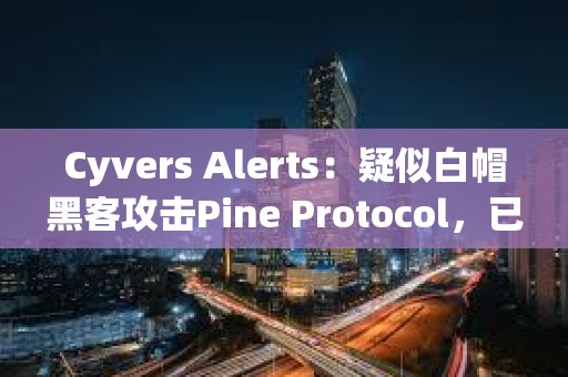 Cyvers Alerts：疑似白帽黑客攻擊Pine Protocol，已索取20枚ETH的賞金