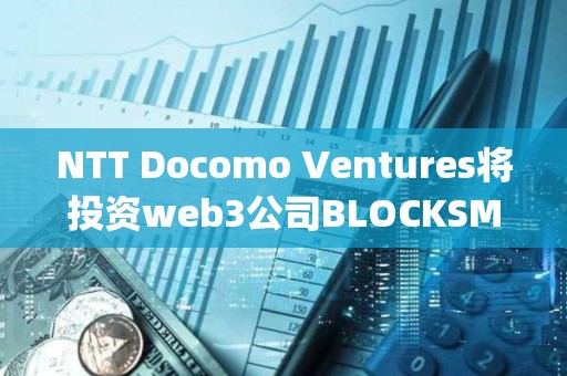 NTT Docomo Ventures將投資web3公司BLOCKSMITH&amp;Co