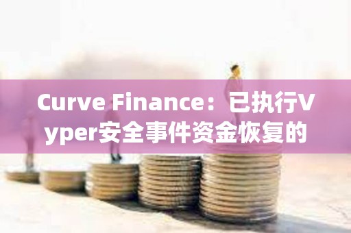 Curve Finance：已執行Vyper安全事件資金恢復的投票結果，覆蓋所有受影響用戶