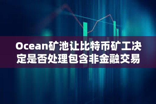 Ocean礦池讓比特幣礦工決定是否處理包含非金融交易的區塊