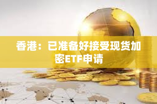 香港：已準備好接受現貨加密ETF申請