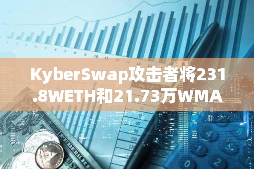 KyberSwap攻擊者將231.8WETH和21.73萬WMATIC轉移到其他地址
