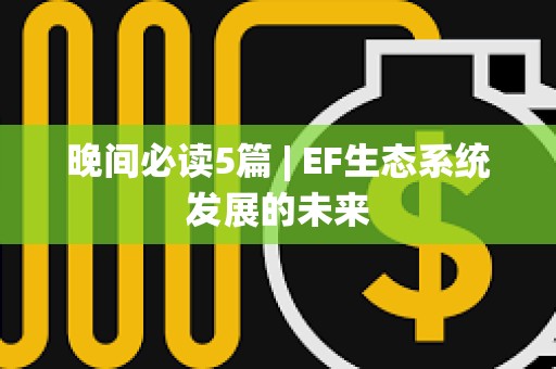 晚間必讀5篇 | EF生態系統發展的未來