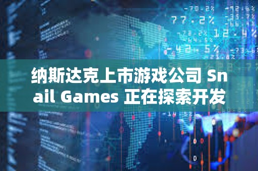 納斯達克上市游戲公司 Snail Games 正在探索開發美元穩定幣，股價一度上漲 20%