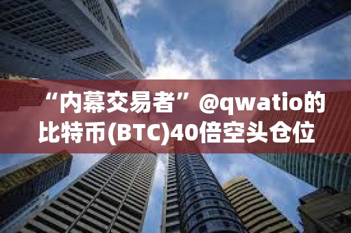 “內幕交易者”@qwatio的比特幣(BTC)40倍空頭倉位已遭遇4次部分清算