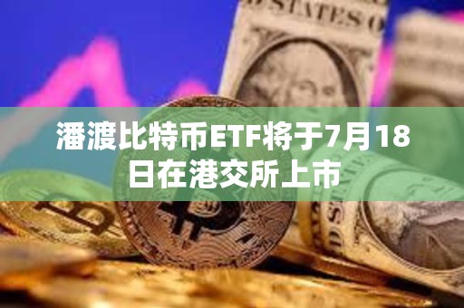 潘渡比特幣ETF將于7月18日在港交所上市