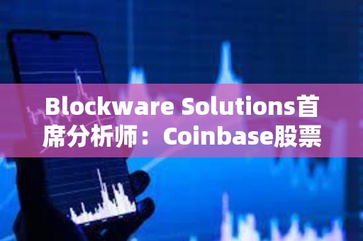 Blockware Solutions首席分析師：Coinbase股票或成為TradFi公司的“加密指數”