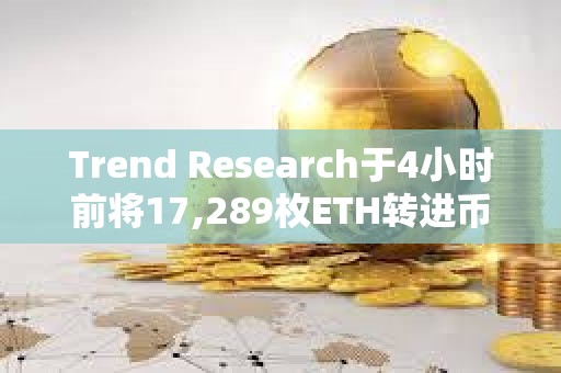Trend Research于4小時前將17,289枚ETH轉進幣安，并提回1911萬枚USDT償還購買ETH的借款
