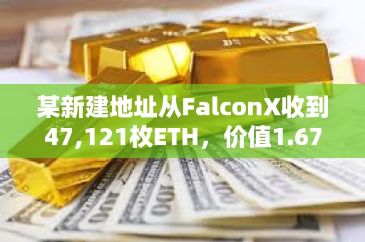 某新建地址從FalconX收到47,121枚ETH，價值1.67億美元