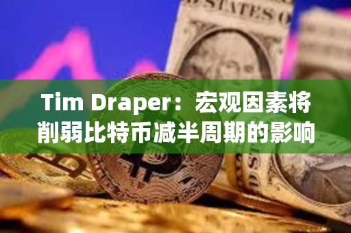 Tim Draper：宏觀因素將削弱比特幣減半周期的影響