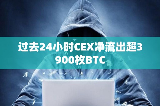 過去24小時CEX凈流出超3900枚BTC