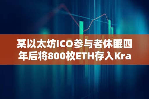 某以太坊ICO參與者休眠四年后將800枚ETH存入Kraken，價值296萬美元