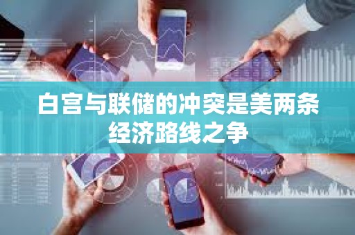 白宮與聯(lián)儲的沖突是美兩條經(jīng)濟(jì)路線之爭