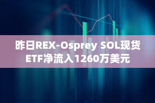 昨日REX-Osprey SOL現(xiàn)貨ETF凈流入1260萬(wàn)美元