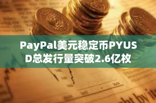 PayPal美元穩定幣PYUSD總發行量突破2.6億枚