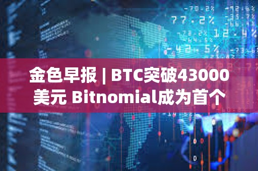 金色早報 | BTC突破43000美元 Bitnomial成為首個獲CFTC全套衍生品許可證的交易所