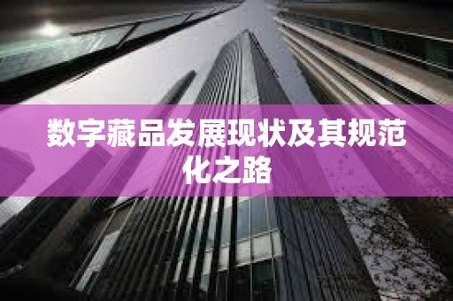 數字藏品發展現狀及其規范化之路