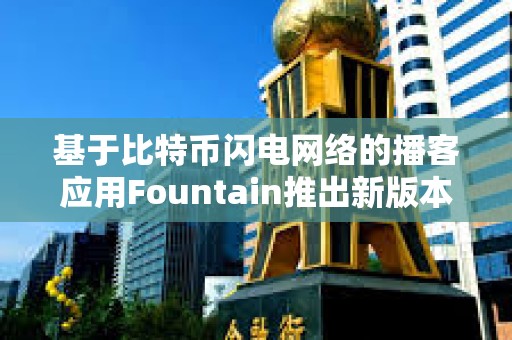 基于比特幣閃電網絡的播客應用Fountain推出新版本
