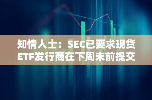 知情人士：SEC已要求現(xiàn)貨ETF發(fā)行商在下周末前提交修改后的文件
