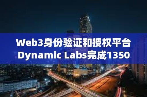 Web3身份驗(yàn)證和授權(quán)平臺(tái)Dynamic Labs完成1350萬(wàn)美元融資