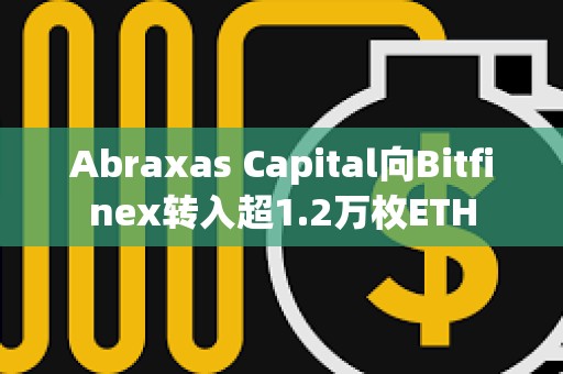 Abraxas Capital向Bitfinex轉(zhuǎn)入超1.2萬(wàn)枚ETH
