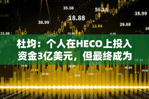 杜均：個(gè)人在HECO上投入資金3億美元，但最終成為一個(gè)無(wú)疾而終項(xiàng)目