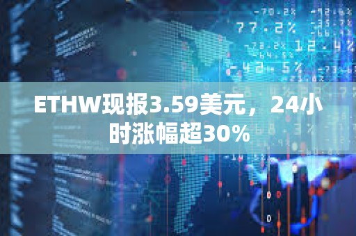 ETHW現(xiàn)報(bào)3.59美元，24小時(shí)漲幅超30%