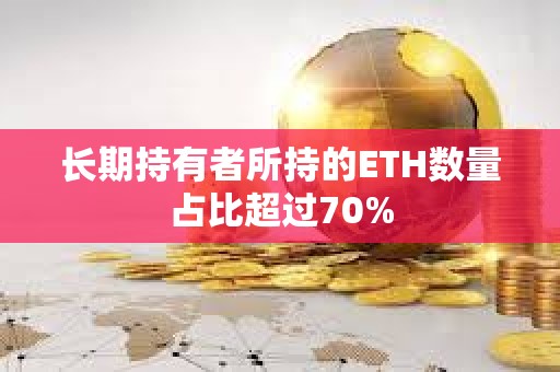 長(zhǎng)期持有者所持的ETH數(shù)量占比超過(guò)70%