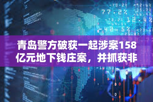 青島警方破獲一起涉案158億元地下錢莊案，并抓獲非法虛擬貨幣承兌商