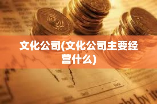 文化公司(文化公司主要經營什么) 文化公司(文化公司主要經營什么)