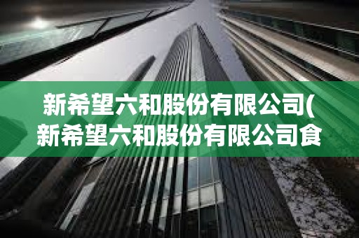 新希望六和股份有限公司(新希望六和股份有限公司食品供應鏈管理公司) 新希望六和股份有限公司(新希望六和股份有限公司食品供應鏈管理公司)