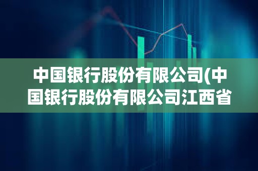中國銀行股份有限公司(中國銀行股份有限公司江西省分行) 中國銀行股份有限公司(中國銀行股份有限公司江西省分行)